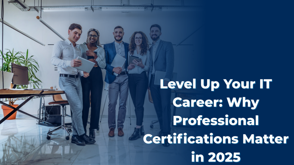 Level Up Your IT Career: Why Professional Certifications Matter in 2025
