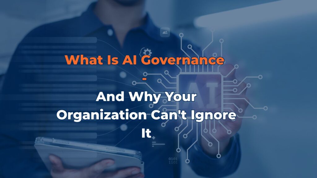 What Is AI Governance - And Why Your Organization Can't Ignore It