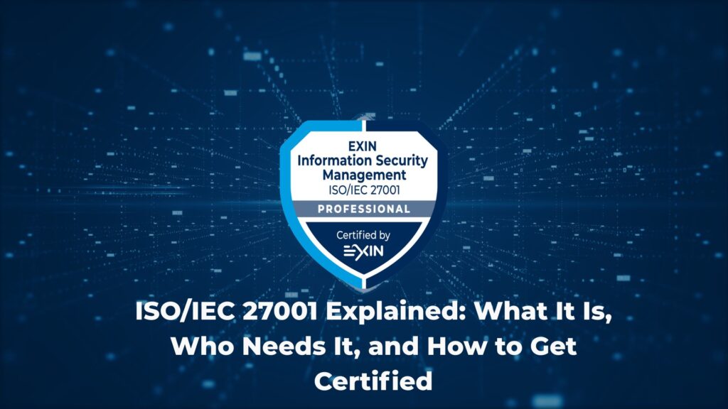 ISO/IEC 27001 Explained: What It Is, Who Needs It, and How to Get Certified